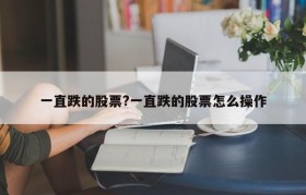 一直跌的股票?一直跌的股票怎么操作